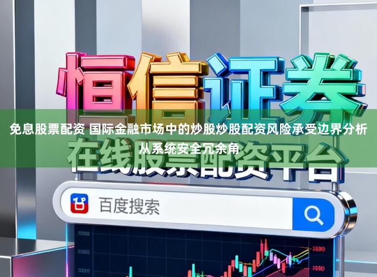 免息股票配资 国际金融市场中的炒股炒股配资风险承受边界分析从系统安全冗余角