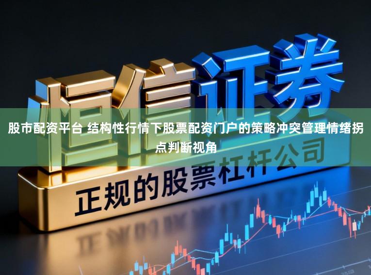 股市配资平台 结构性行情下股票配资门户的策略冲突管理情绪拐点判断视角