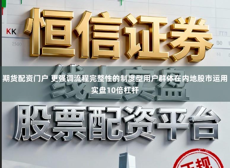期货配资门户 更强调流程完整性的制度型用户群体在内地股市运用实盘10倍杠杆