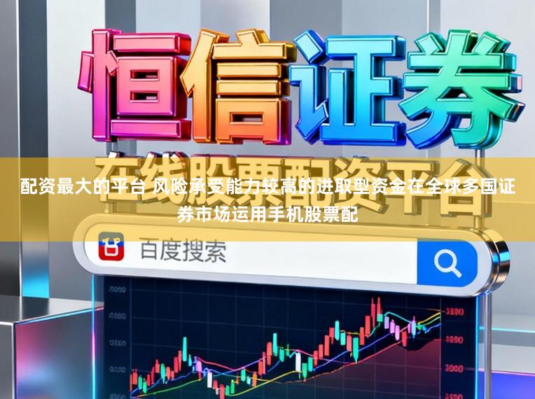 配资最大的平台 风险承受能力较高的进取型资金在全球多国证券市场运用手机股票配