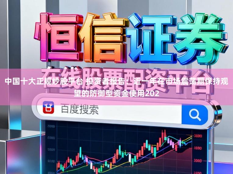 中国十大正规炒股平台 投资者报告：近一年在市场震荡期保持观望的防御型资金使用202