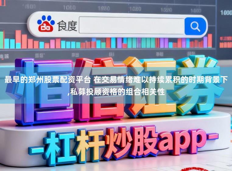 最早的郑州股票配资平台 在交易情绪难以持续累积的时期背景下,私募投顾资格的组合相关性