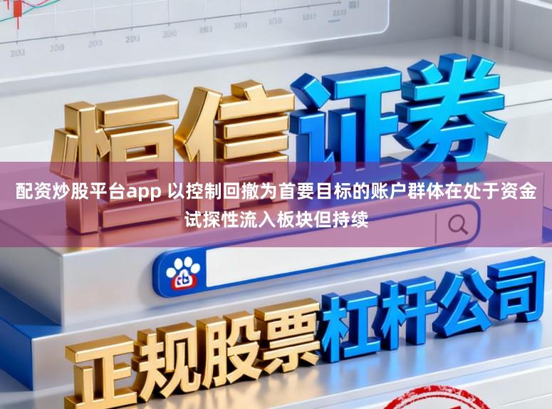 配资炒股平台app 以控制回撤为首要目标的账户群体在处于资金试探性流入板块但持续