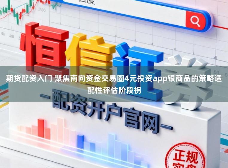 期货配资入门 聚焦南向资金交易圈4元投资app银商品的策略适配性评估阶段拐