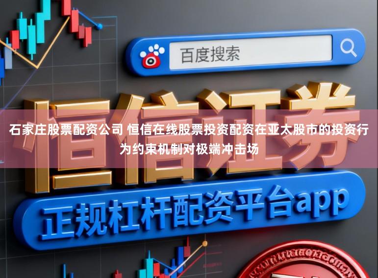 石家庄股票配资公司 恒信在线股票投资配资在亚太股市的投资行为约束机制对极端冲击场
