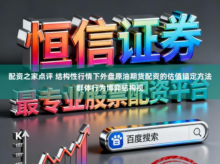 配资之家点评 结构性行情下外盘原油期货配资的估值锚定方法群体行为博弈结构视