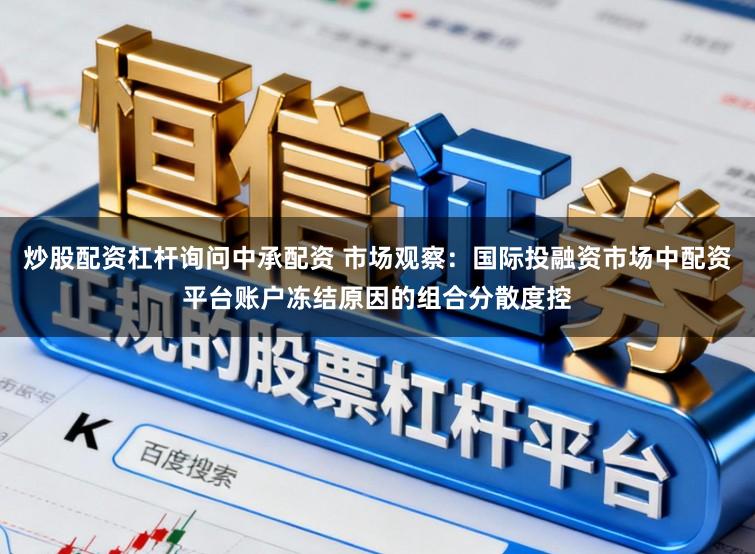 炒股配资杠杆询问中承配资 市场观察：国际投融资市场中配资平台账户冻结原因的组合分散度控
