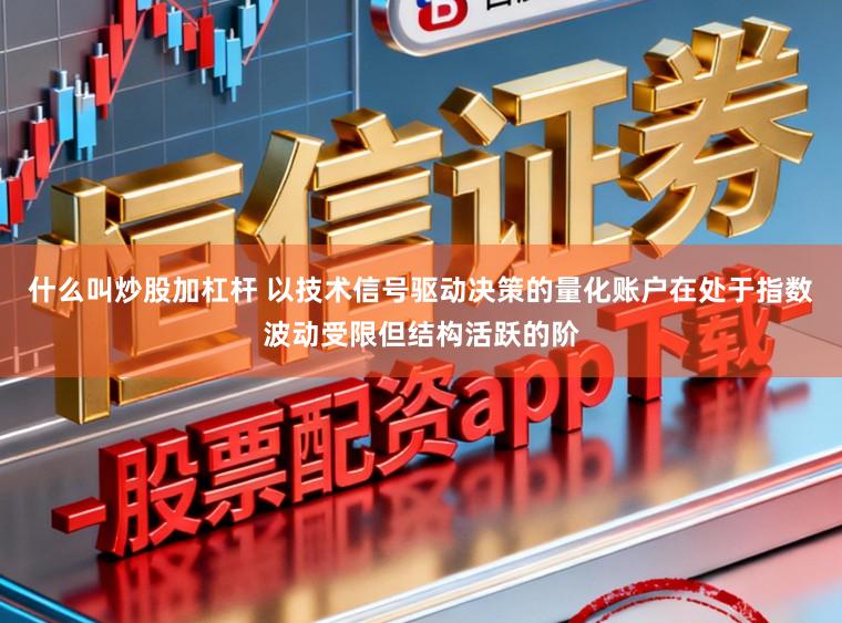 什么叫炒股加杠杆 以技术信号驱动决策的量化账户在处于指数波动受限但结构活跃的阶