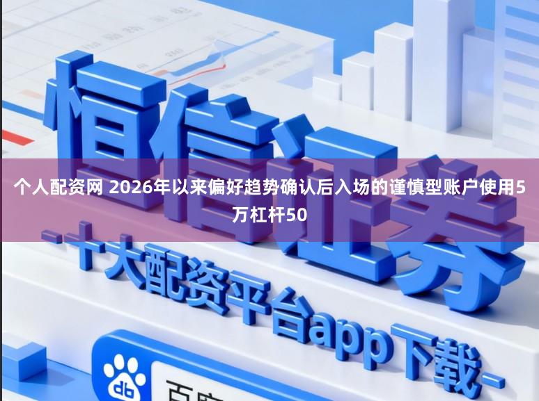 个人配资网 2026年以来偏好趋势确认后入场的谨慎型账户使用5万杠杆50