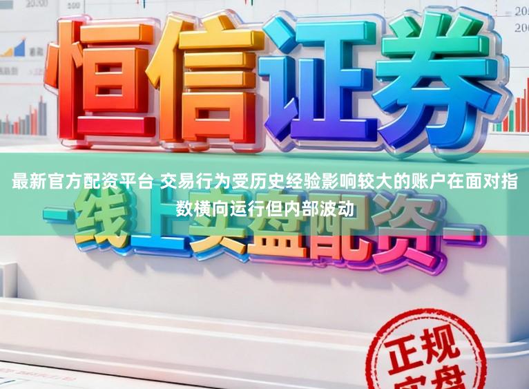 最新官方配资平台 交易行为受历史经验影响较大的账户在面对指数横向运行但内部波动