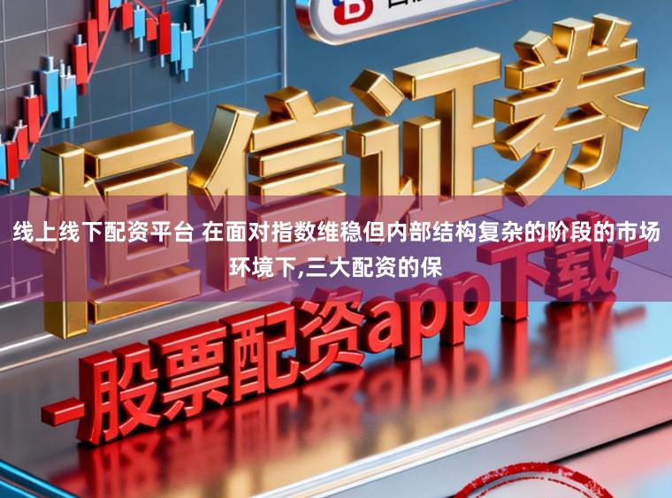 线上线下配资平台 在面对指数维稳但内部结构复杂的阶段的市场环境下,三大配资的保