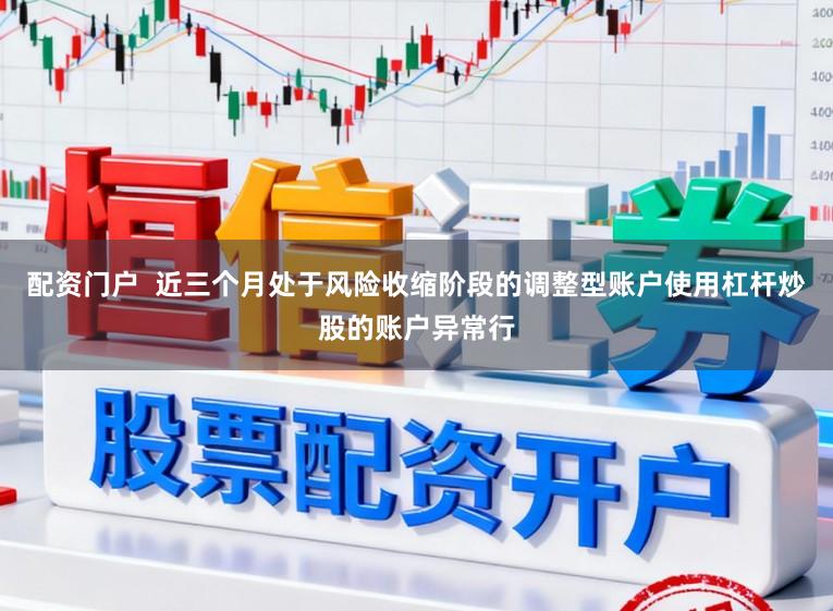 配资门户  近三个月处于风险收缩阶段的调整型账户使用杠杆炒股的账户异常行
