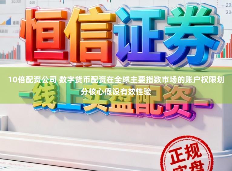 10倍配资公司 数字货币配资在全球主要指数市场的账户权限划分核心假设有效性验