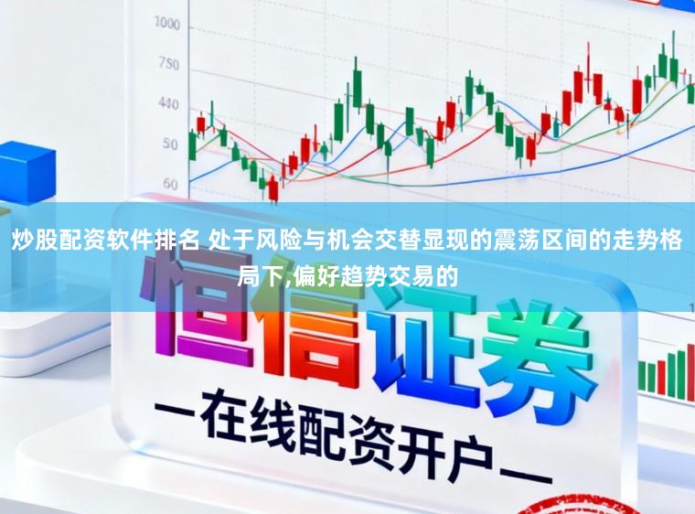 炒股配资软件排名 处于风险与机会交替显现的震荡区间的走势格局下,偏好趋势交易的