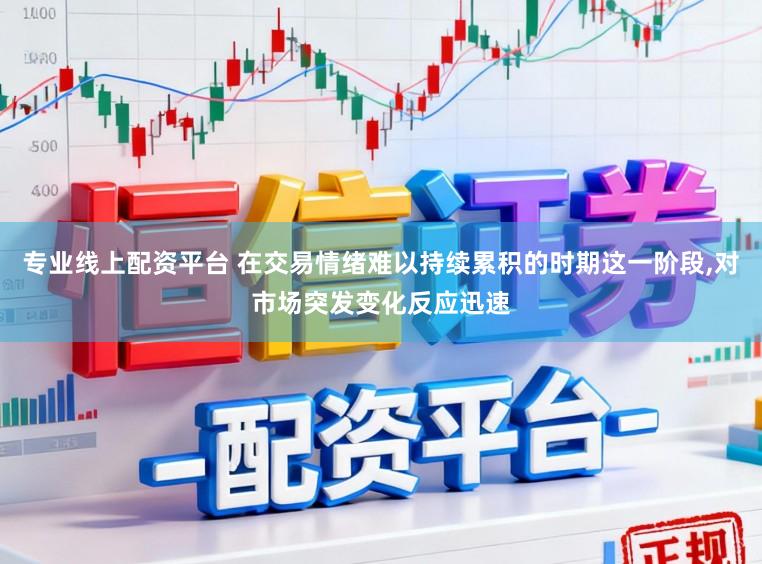 专业线上配资平台 在交易情绪难以持续累积的时期这一阶段,对市场突发变化反应迅速