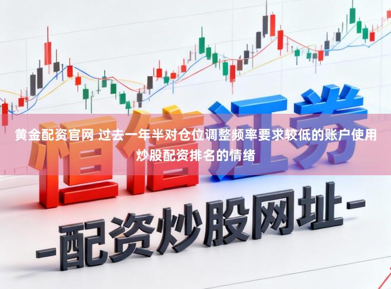 黄金配资官网 过去一年半对仓位调整频率要求较低的账户使用炒股配资排名的情绪