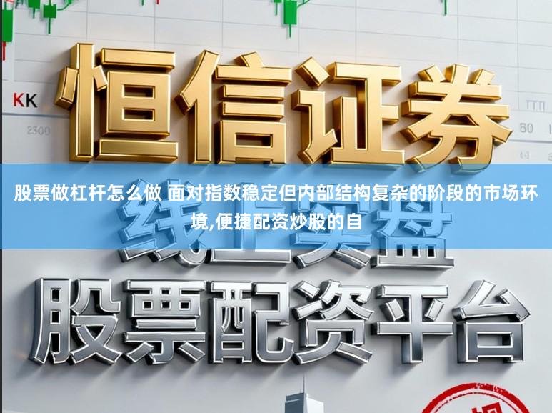 股票做杠杆怎么做 面对指数稳定但内部结构复杂的阶段的市场环境,便捷配资炒股的自
