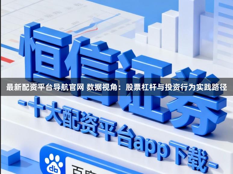 最新配资平台导航官网 数据视角：股票杠杆与投资行为实践路径