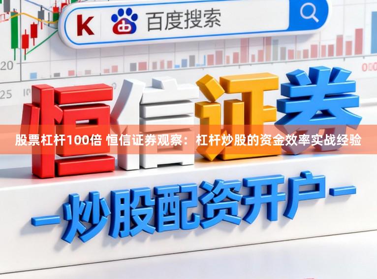 股票杠杆100倍 恒信证券观察：杠杆炒股的资金效率实战经验