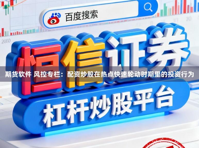 期货软件 风控专栏：配资炒股在热点快速轮动时期里的投资行为