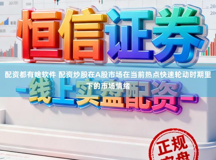 配资都有啥软件 配资炒股在A股市场在当前热点快速轮动时期里下的市场情绪