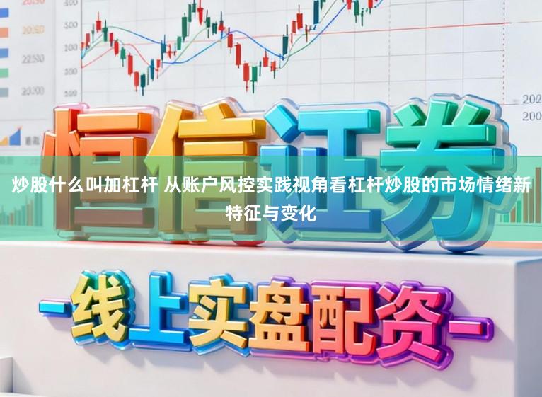 炒股什么叫加杠杆 从账户风控实践视角看杠杆炒股的市场情绪新特征与变化