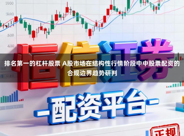排名第一的杠杆股票 A股市场在结构性行情阶段中中股票配资的合规边界趋势研判