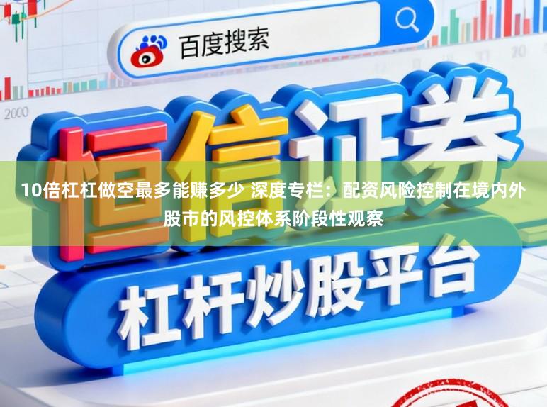 10倍杠杠做空最多能赚多少 深度专栏：配资风险控制在境内外股市的风控体系阶段性观察