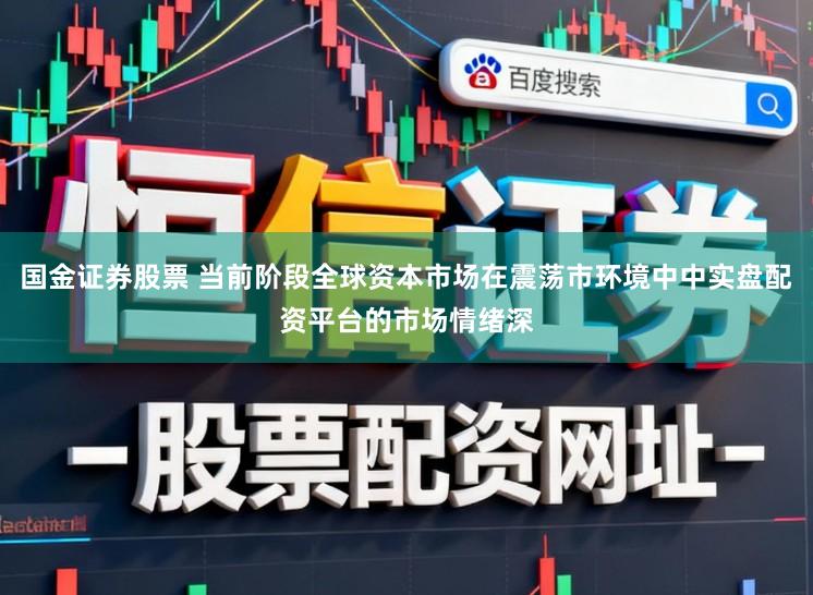 国金证券股票 当前阶段全球资本市场在震荡市环境中中实盘配资平台的市场情绪深