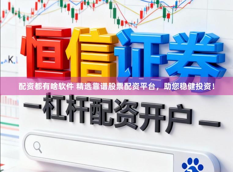 配资都有啥软件 精选靠谱股票配资平台，助您稳健投资！