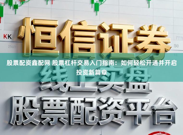 股票配资鑫配网 股票杠杆交易入门指南：如何轻松开通并开启投资新篇章
