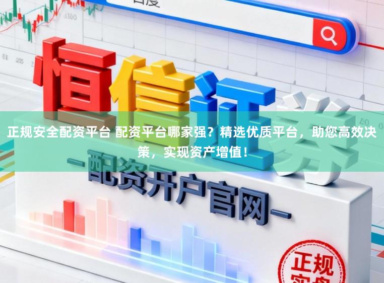 正规安全配资平台 配资平台哪家强？精选优质平台，助您高效决策，实现资产增值！