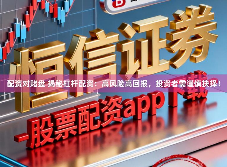 配资对赌盘 揭秘杠杆配资：高风险高回报，投资者需谨慎抉择！