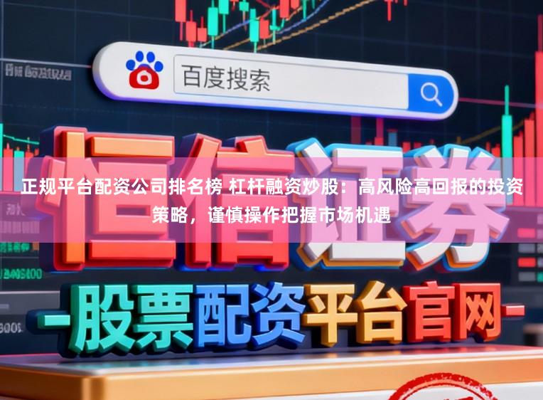 正规平台配资公司排名榜 杠杆融资炒股：高风险高回报的投资策略，谨慎操作把握市场机遇