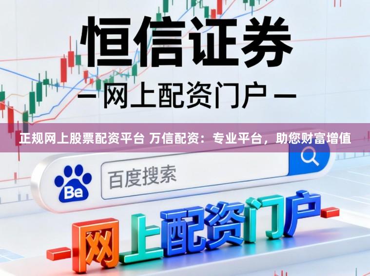 正规网上股票配资平台 万信配资：专业平台，助您财富增值