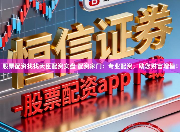 股票配资找找天臣配资实盘 配资家门：专业配资，助您财富增值！