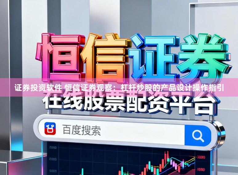 证券投资软件 恒信证券观察：杠杆炒股的产品设计操作指引