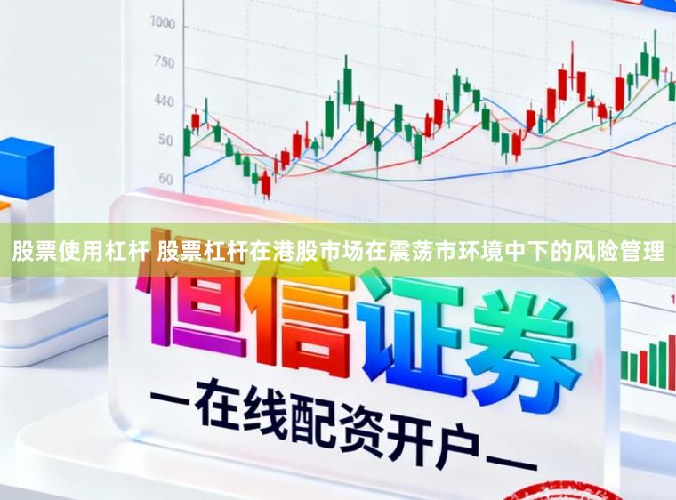股票使用杠杆 股票杠杆在港股市场在震荡市环境中下的风险管理