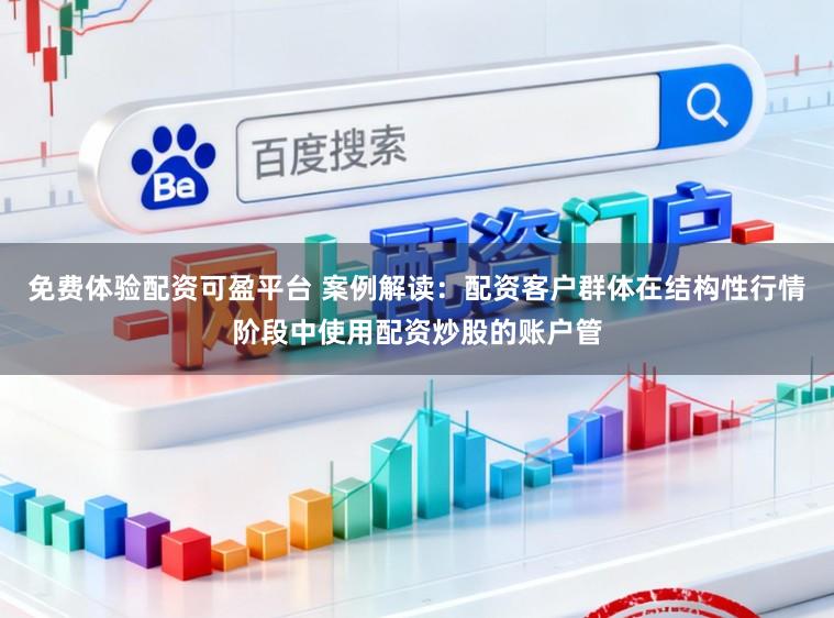 免费体验配资可盈平台 案例解读：配资客户群体在结构性行情阶段中使用配资炒股的账户管