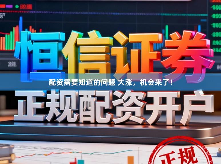 配资需要知道的问题 大涨，机会来了！