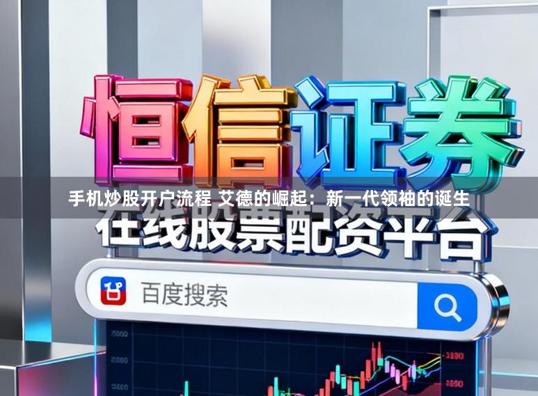 手机炒股开户流程 艾德的崛起：新一代领袖的诞生