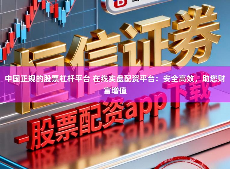 中国正规的股票杠杆平台 在线实盘配资平台：安全高效，助您财富增值
