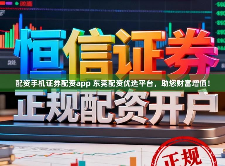 配资手机证券配资app 东莞配资优选平台，助您财富增值！