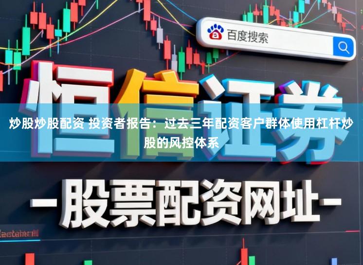 炒股炒股配资 投资者报告：过去三年配资客户群体使用杠杆炒股的风控体系