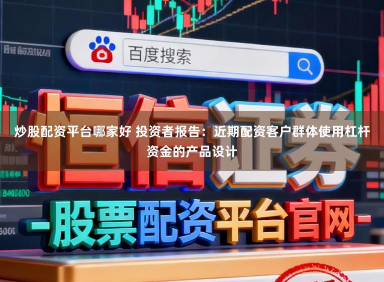 炒股配资平台哪家好 投资者报告：近期配资客户群体使用杠杆资金的产品设计
