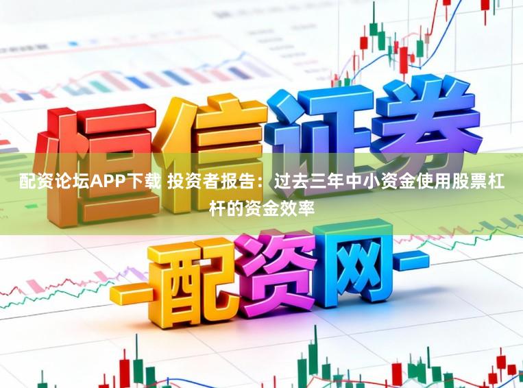 配资论坛APP下载 投资者报告：过去三年中小资金使用股票杠杆的资金效率
