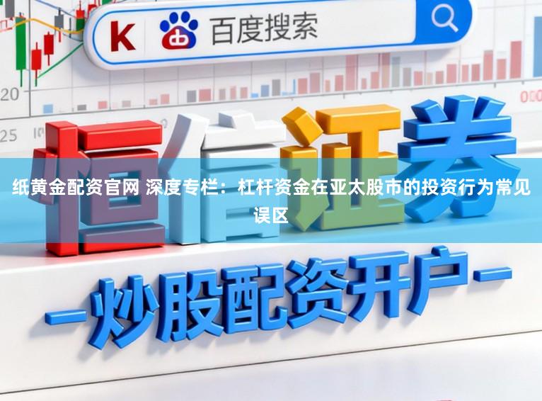 纸黄金配资官网 深度专栏：杠杆资金在亚太股市的投资行为常见误区