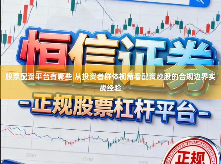 股票配资平台有哪些 从投资者群体视角看配资炒股的合规边界实战经验
