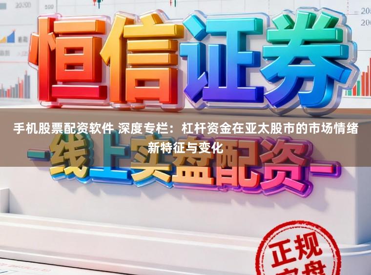 手机股票配资软件 深度专栏：杠杆资金在亚太股市的市场情绪新特征与变化