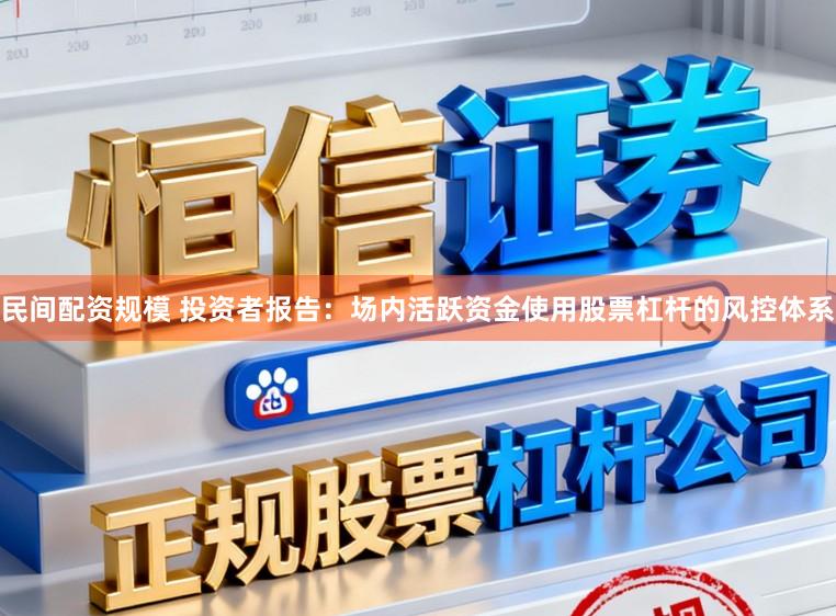 民间配资规模 投资者报告：场内活跃资金使用股票杠杆的风控体系